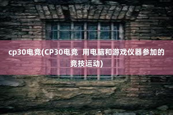   cp30电竞(CP30电竞  用电脑和游戏仪器参加的竞技运动)