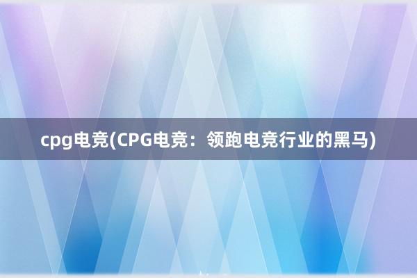   cpg电竞(CPG电竞：领跑电竞行业的黑马)