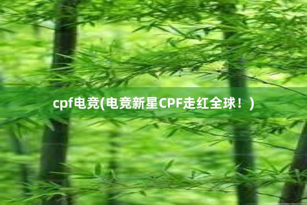   cpf电竞(电竞新星CPF走红全球！)