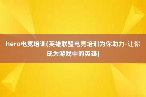 hero电竞培训(英雄联盟电竞培训为你助力-让你成为游戏中的英雄)