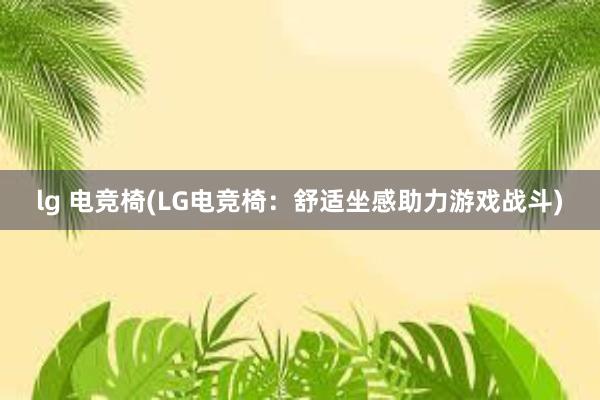   lg 电竞椅(LG电竞椅：舒适坐感助力游戏战斗)