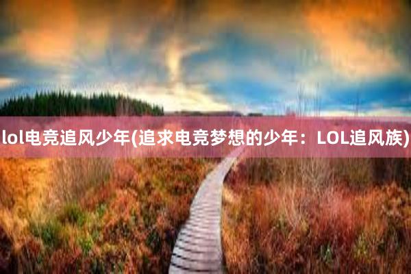 lol电竞追风少年(追求电竞梦想的少年：LOL追风族)