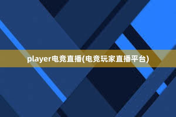   player电竞直播(电竞玩家直播平台)