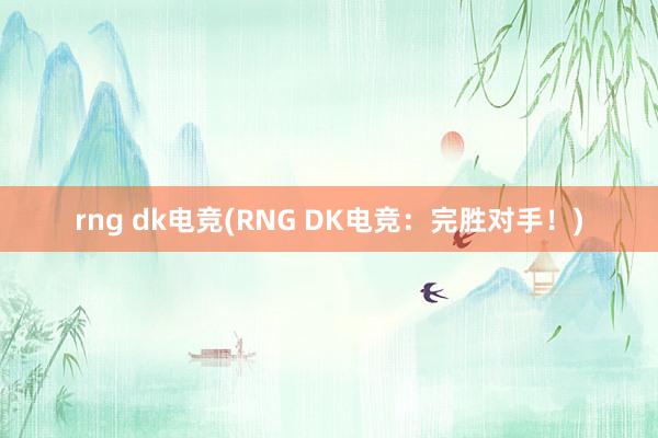 rng dk电竞(RNG DK电竞：完胜对手！)