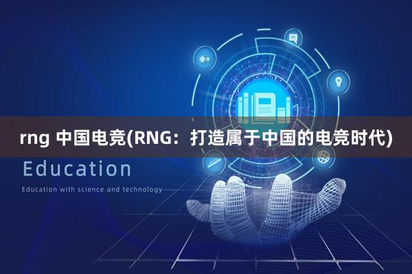 rng 中国电竞(RNG：打造属于中国的电竞时代)