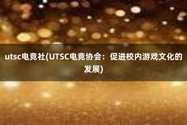   utsc电竞社(UTSC电竞协会：促进校内游戏文化的发展)