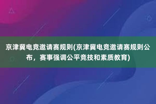   京津冀电竞邀请赛规则(京津冀电竞邀请赛规则公布，赛事强调公平竞技和素质教育)