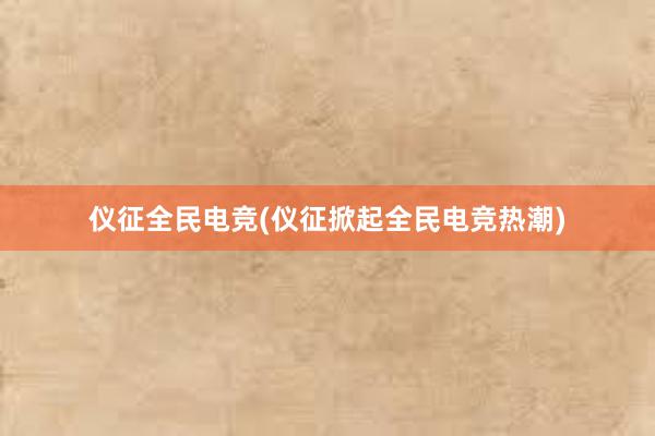   仪征全民电竞(仪征掀起全民电竞热潮)