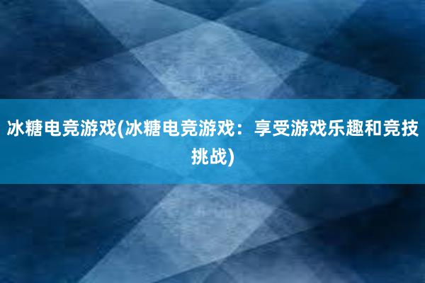 冰糖电竞游戏(冰糖电竞游戏：享受游戏乐趣和竞技挑战)