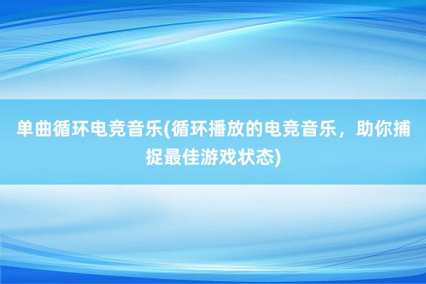   单曲循环电竞音乐(循环播放的电竞音乐，助你捕捉最佳游戏状态)