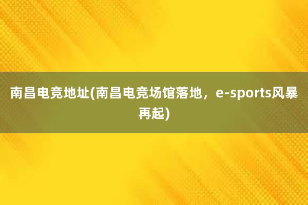 南昌电竞地址(南昌电竞场馆落地，e-sports风暴再起)