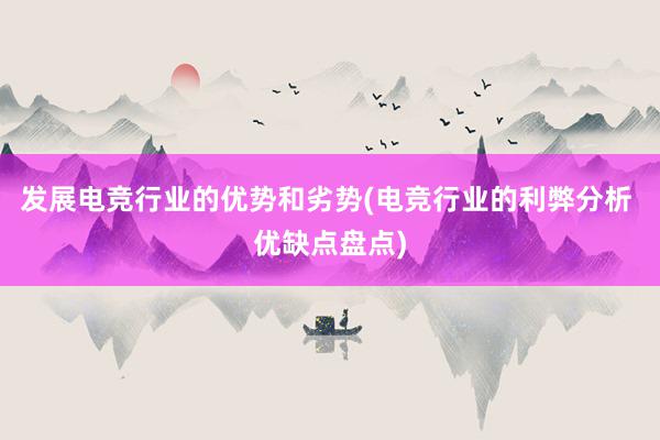   发展电竞行业的优势和劣势(电竞行业的利弊分析 优缺点盘点)