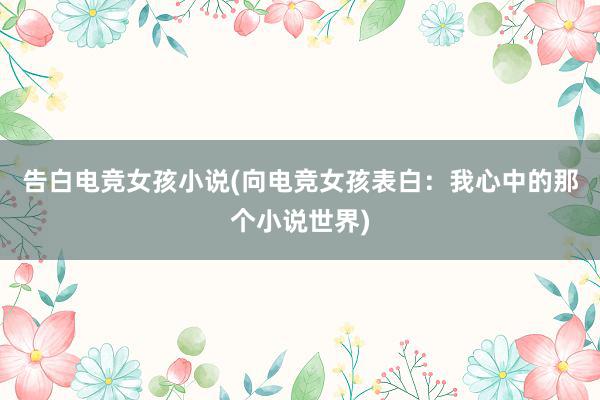   告白电竞女孩小说(向电竞女孩表白：我心中的那个小说世界)