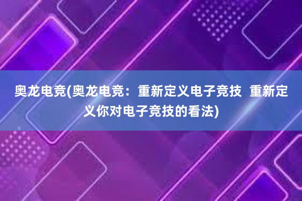 奥龙电竞(奥龙电竞：重新定义电子竞技  重新定义你对电子竞技的看法)