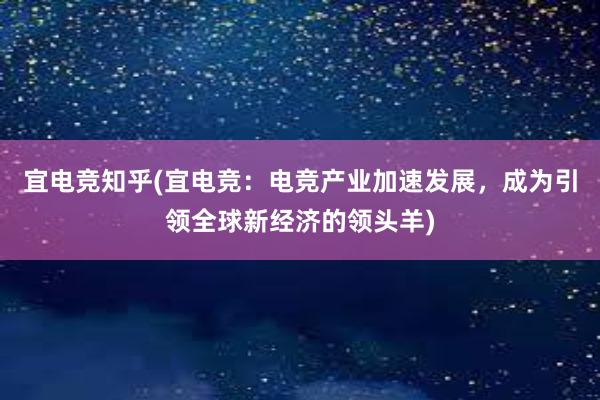 宜电竞知乎(宜电竞：电竞产业加速发展，成为引领全球新经济的领头羊)