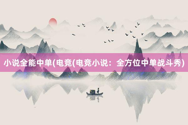 小说全能中单(电竞(电竞小说：全方位中单战斗秀)