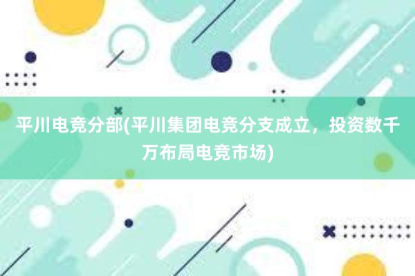   平川电竞分部(平川集团电竞分支成立，投资数千万布局电竞市场)