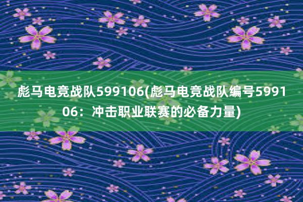 彪马电竞战队599106(彪马电竞战队编号599106：冲击职业联赛的必备力量)