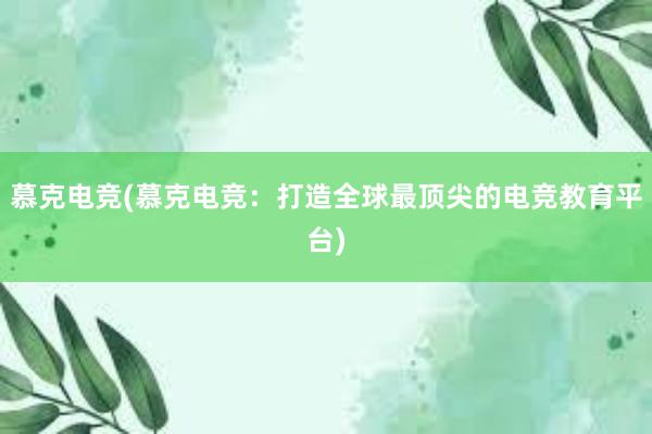   慕克电竞(慕克电竞：打造全球最顶尖的电竞教育平台)