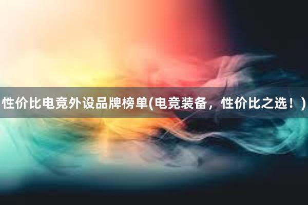 性价比电竞外设品牌榜单(电竞装备，性价比之选！)