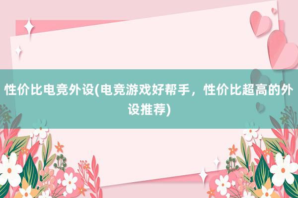 性价比电竞外设(电竞游戏好帮手，性价比超高的外设推荐)