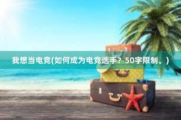   我想当电竞(如何成为电竞选手？50字限制。)