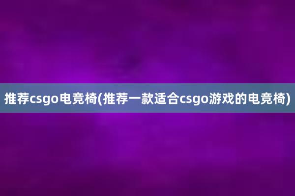   推荐csgo电竞椅(推荐一款适合csgo游戏的电竞椅)