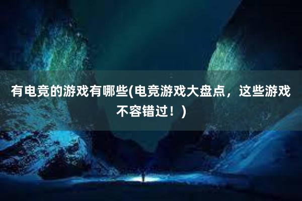   有电竞的游戏有哪些(电竞游戏大盘点，这些游戏不容错过！)