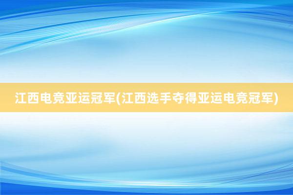   江西电竞亚运冠军(江西选手夺得亚运电竞冠军)