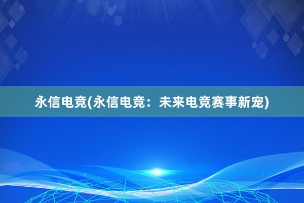   永信电竞(永信电竞：未来电竞赛事新宠)