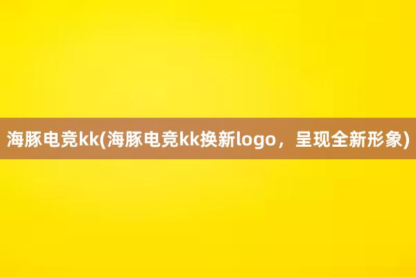   海豚电竞kk(海豚电竞kk换新logo，呈现全新形象)