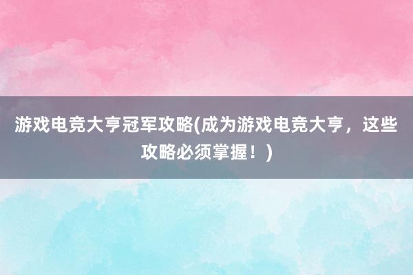 游戏电竞大亨冠军攻略(成为游戏电竞大亨，这些攻略必须掌握！)