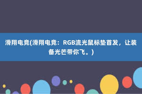 滑翔电竞(滑翔电竞：RGB流光鼠标垫首发，让装备光芒带你飞。)