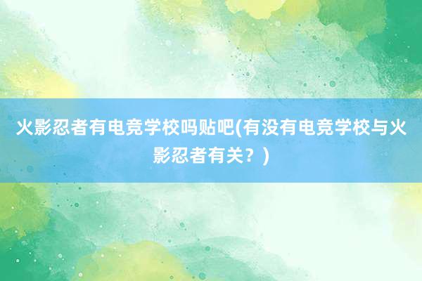 火影忍者有电竞学校吗贴吧(有没有电竞学校与火影忍者有关？)