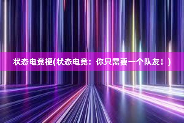   状态电竞梗(状态电竞：你只需要一个队友！)