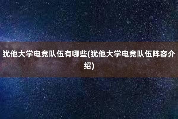   犹他大学电竞队伍有哪些(犹他大学电竞队伍阵容介绍)