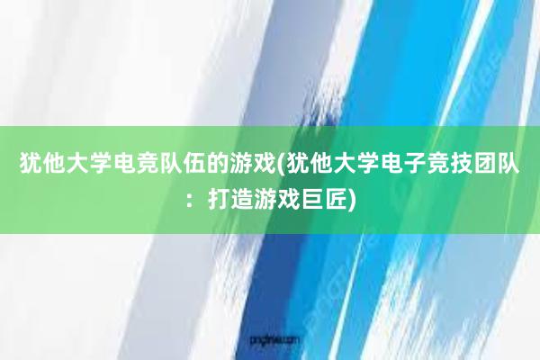   犹他大学电竞队伍的游戏(犹他大学电子竞技团队：打造游戏巨匠)