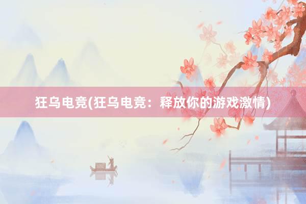   狂乌电竞(狂乌电竞：释放你的游戏激情)