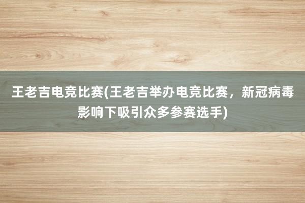   王老吉电竞比赛(王老吉举办电竞比赛，新冠病毒影响下吸引众多参赛选手)