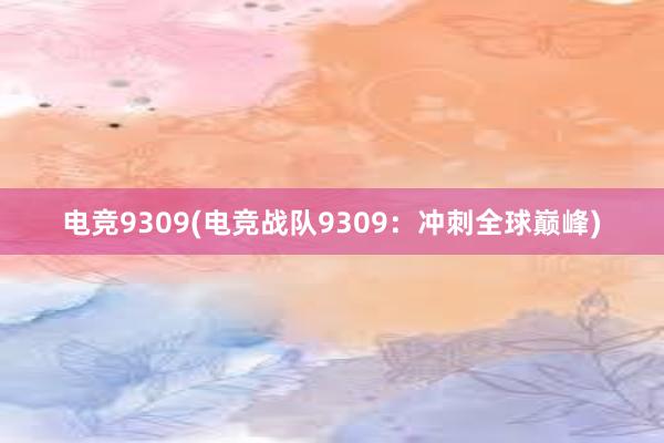 电竞9309(电竞战队9309：冲刺全球巅峰)