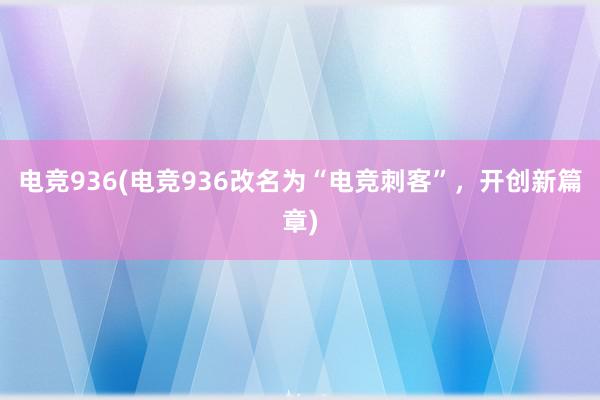 电竞936(电竞936改名为“电竞刺客”，开创新篇章)