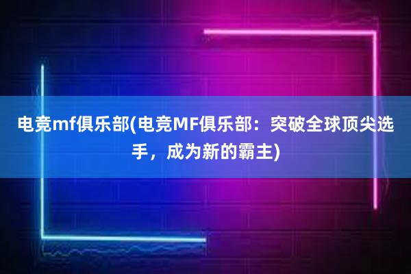 电竞mf俱乐部(电竞MF俱乐部：突破全球顶尖选手，成为新的霸主)