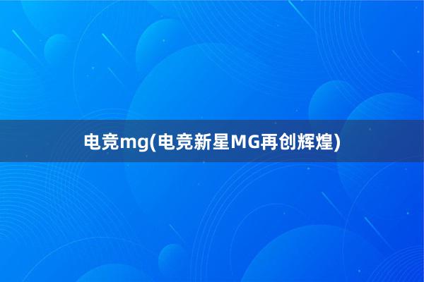 电竞mg(电竞新星MG再创辉煌)