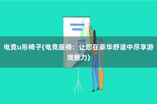 电竞u形椅子(电竞座椅：让您在豪华舒适中尽享游戏魅力)