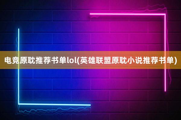 电竞原耽推荐书单lol(英雄联盟原耽小说推荐书单)