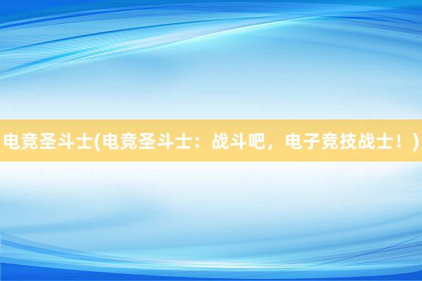 电竞圣斗士(电竞圣斗士：战斗吧，电子竞技战士！)