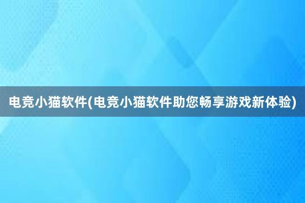 电竞小猫软件(电竞小猫软件助您畅享游戏新体验)