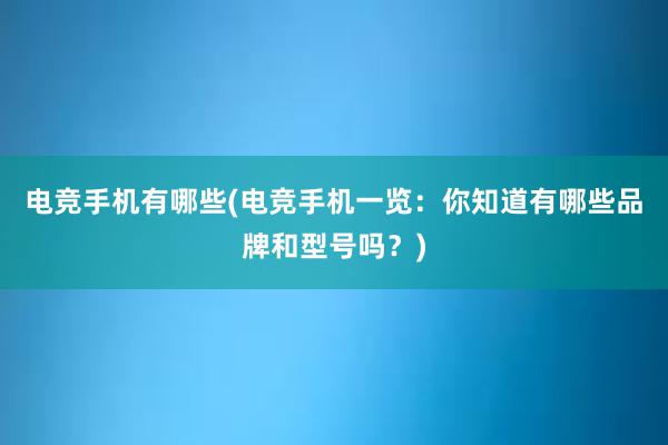 电竞手机有哪些(电竞手机一览：你知道有哪些品牌和型号吗？)