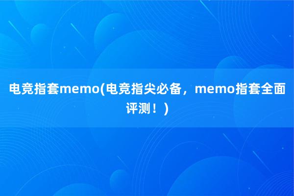   电竞指套memo(电竞指尖必备，memo指套全面评测！)