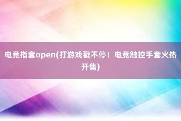 电竞指套open(打游戏戳不停！电竞触控手套火热开售)